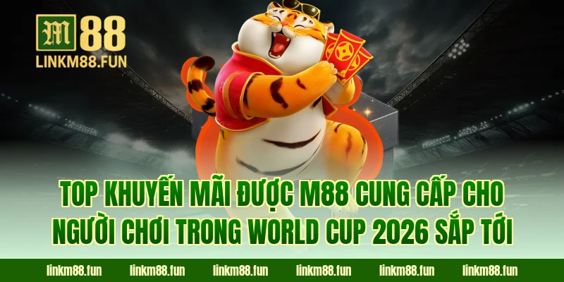Top khuyến mãi được M88 cung cấp cho người chơi trong World Cup 2026 sắp tới